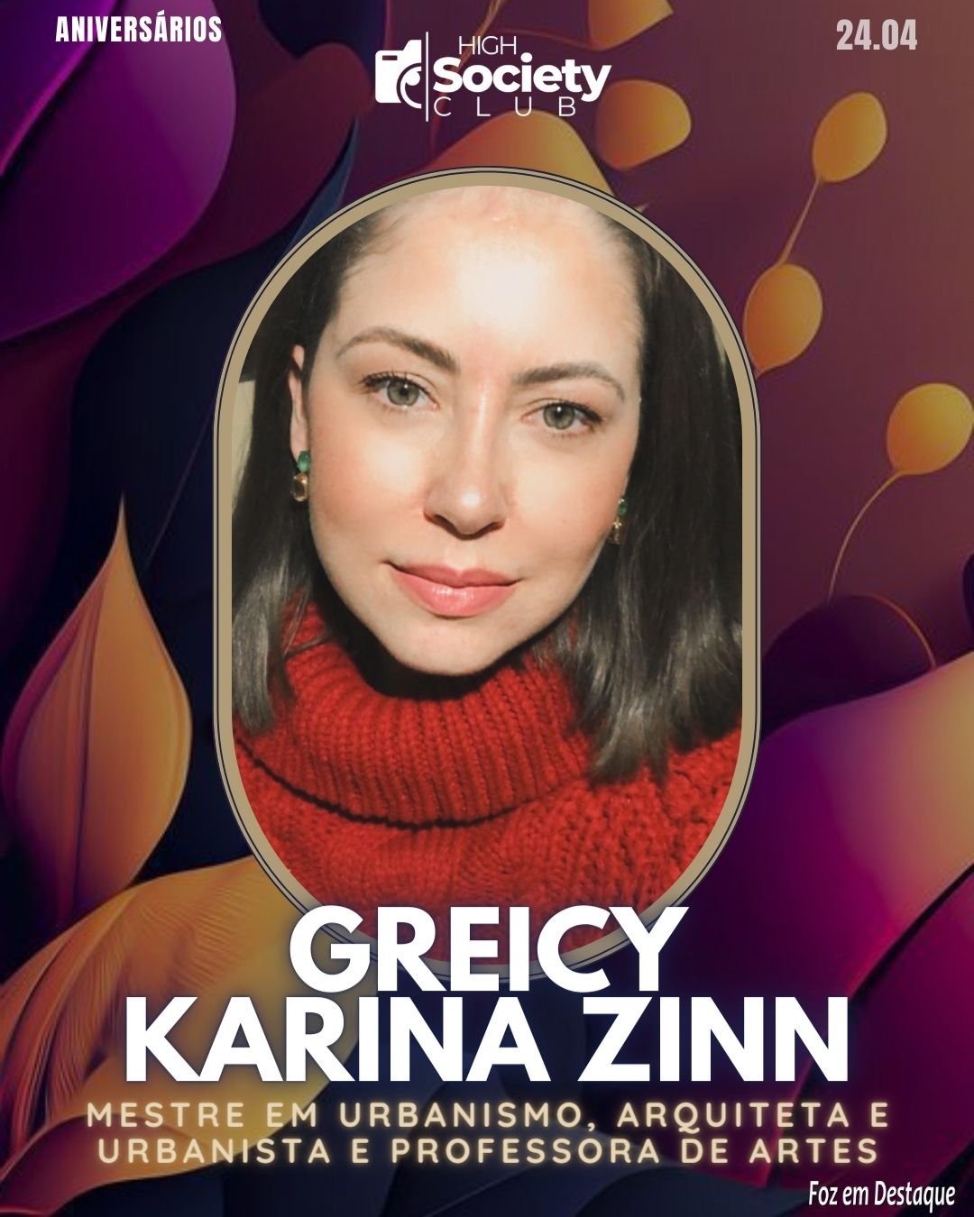 Greicy Karina Zinn - Arquiteta e Urbanista e Professora de Artes.
 Aniversários 24 de Abril 2024 High Society Club Foz em Destaque